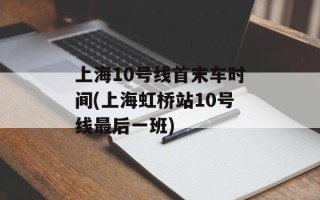 上海10号线首末车时间(上海虹桥站10号线最后一班)
