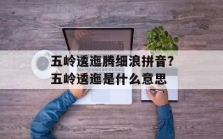 五岭逶迤腾细浪拼音？五岭逶迤是什么意思