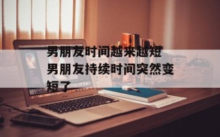 男朋友时间越来越短 男朋友持续时间突然变短了