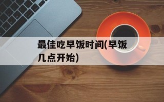 最佳吃早饭时间(早饭几点开始)