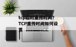 tcp超时重传时间？TCP重传时间如何设置