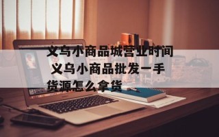 义乌小商品城营业时间 义乌小商品批发一手货源怎么拿货