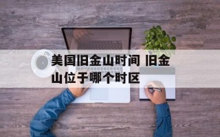 美国旧金山时间 旧金山位于哪个时区