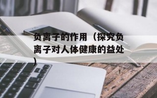 负离子的作用（探究负离子对人体健康的益处）