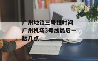 广州地铁三号线时间 广州机场3号线最后一趟几点