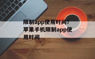 限制app使用时间？苹果手机限制app使用时间