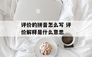 评价的拼音怎么写 评价解释是什么意思