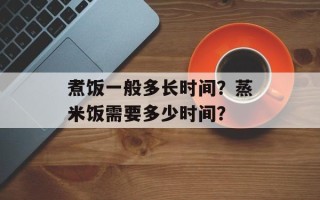 煮饭一般多长时间？蒸米饭需要多少时间？