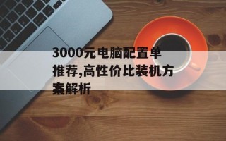 3000元电脑配置单推荐,高性价比装机方案解析
