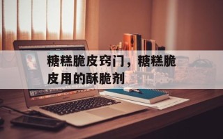 糖糕脆皮窍门，糖糕脆皮用的酥脆剂