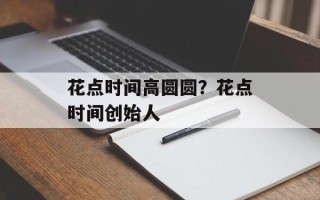 花点时间高圆圆？花点时间创始人