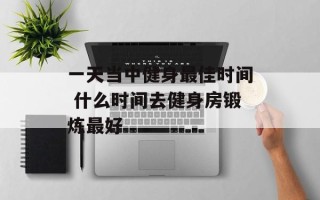 一天当中健身最佳时间 什么时间去健身房锻炼最好