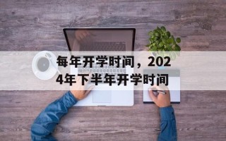 每年开学时间，2024年下半年开学时间