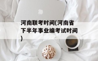 河南联考时间(河南省下半年事业编考试时间)