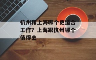 杭州和上海哪个更适合工作？上海跟杭州哪个值得去