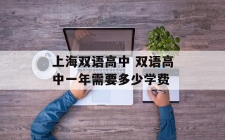 上海双语高中 双语高中一年需要多少学费