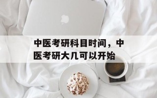 中医考研科目时间，中医考研大几可以开始
