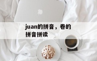juan的拼音，卷的拼音拼读