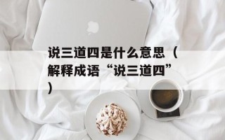 说三道四是什么意思（解释成语“说三道四”）