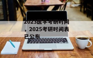 2023医学考研时间，2025考研时间表已公布