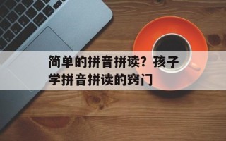 简单的拼音拼读？孩子学拼音拼读的窍门
