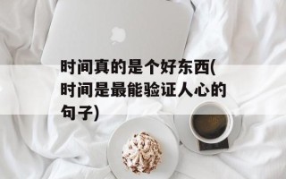时间真的是个好东西(时间是最能验证人心的句子)