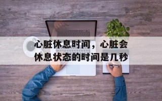 心脏休息时间，心脏会休息状态的时间是几秒