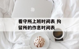 看守所上班时间表 拘留所的作息时间表