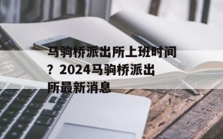 马驹桥派出所上班时间？2024马驹桥派出所最新消息