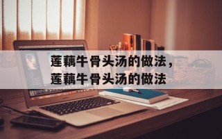 莲藕牛骨头汤的做法，莲藕牛骨头汤的做法