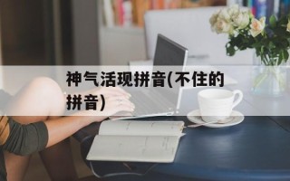 神气活现拼音(不住的拼音)