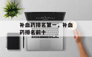 补血药排名第一，补血药排名前十