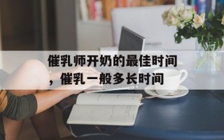 催乳师开奶的最佳时间，催乳一般多长时间