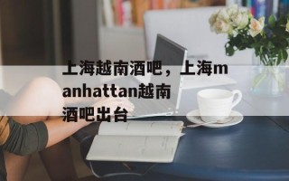 上海越南酒吧，上海manhattan越南酒吧出台