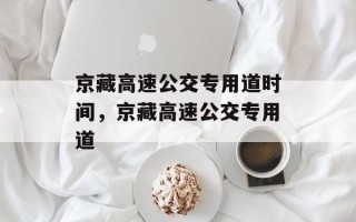 京藏高速公交专用道时间，京藏高速公交专用道