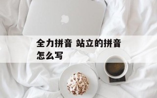 全力拼音 站立的拼音怎么写