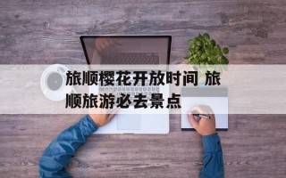 旅顺樱花开放时间 旅顺旅游必去景点