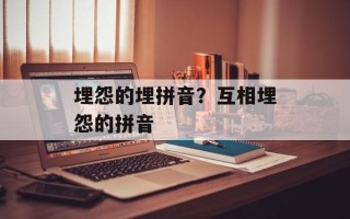 埋怨的埋拼音？互相埋怨的拼音