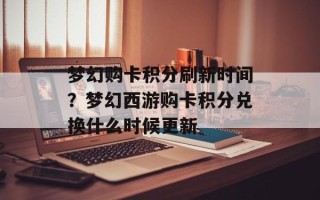 梦幻购卡积分刷新时间？梦幻西游购卡积分兑换什么时候更新
