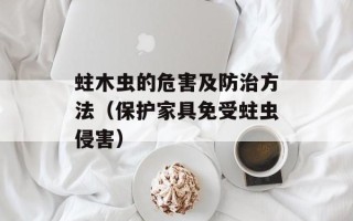 蛀木虫的危害及防治方法（保护家具免受蛀虫侵害）