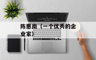 陈惠南（一个优秀的企业家）
