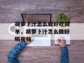 胡萝卜汁怎么做好吃简单，胡萝卜汁怎么做好喝视频