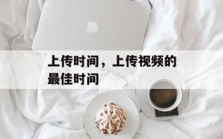 上传时间，上传视频的最佳时间