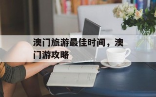 澳门旅游最佳时间，澳门游攻略
