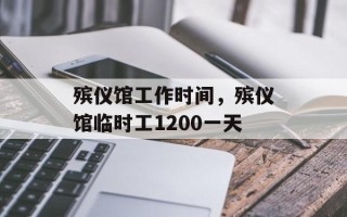 殡仪馆工作时间，殡仪馆临时工1200一天