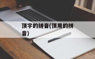 顶字的拼音(顶用的拼音)