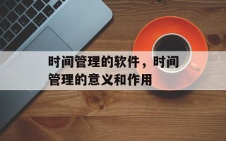 时间管理的软件，时间管理的意义和作用