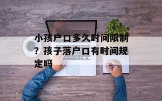 小孩户口多久时间限制？孩子落户口有时间规定吗