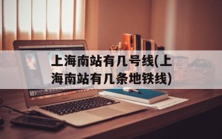 上海南站有几号线(上海南站有几条地铁线)