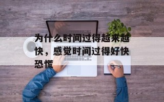 为什么时间过得越来越快，感觉时间过得好快恐慌